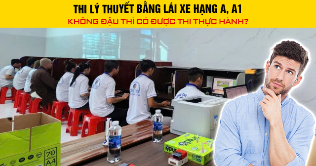 Thi lý thuyết bằng lái xe hạng A, A1 không đậu thì có được thi thực hành?