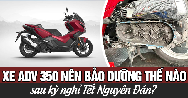 Xe ADV350 nên bảo dưỡng thế nào sau kỳ nghỉ Tết Nguyên Đán?