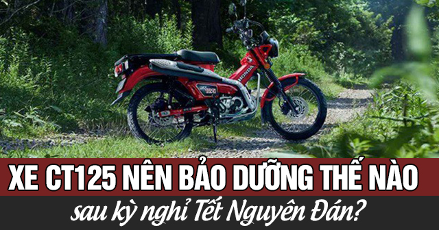 Xe CT125 nên bảo dưỡng thế nào sau kỳ nghỉ Tết Nguyên Đán?