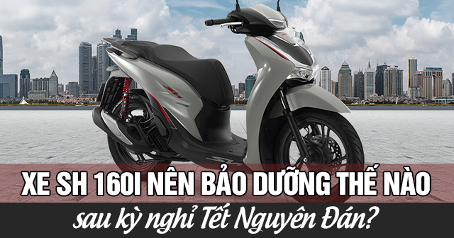 Xe SH 160i nên bảo dưỡng thế nào sau kỳ nghỉ Tết Nguyên Đán?