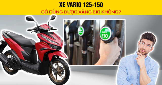 Xe Vario 125-150 có dùng được xăng E10 không?