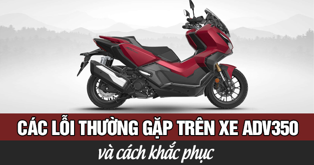 Các lỗi thường gặp trên xe ADV 350 và cách khắc phục