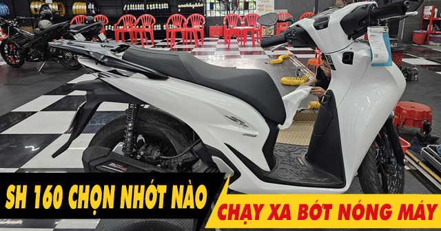 Chọn nhớt gì để xe SH 160i chạy xa bớt nóng máy?