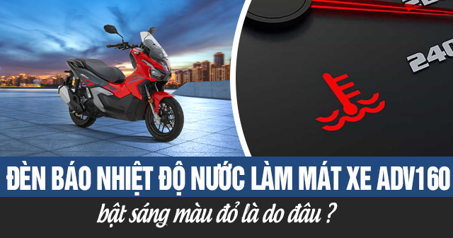 Đèn báo nhiệt độ nước làm mát xe ADV 160 bật sáng màu đỏ là do đâu?