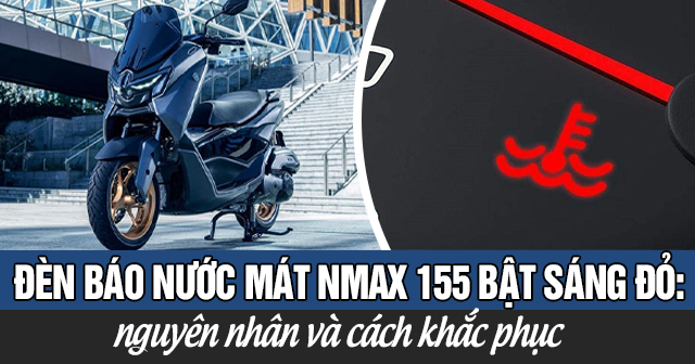 Đèn báo nhiệt độ nước mát Nmax 155 bật sáng đỏ: Nguyên nhân và cách khắc phục