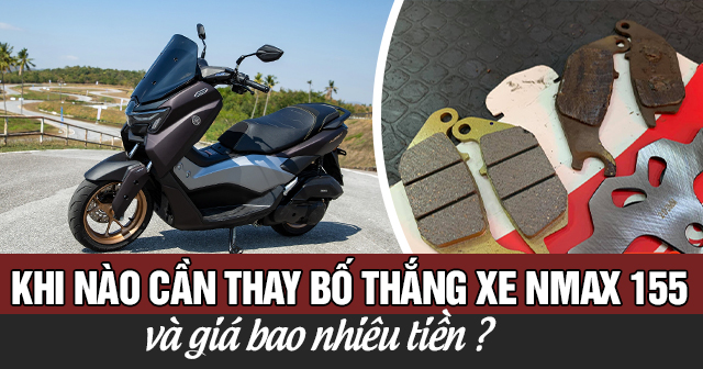 Khi nào cần thay bố thắng cho xe Nmax 155 và giá bao nhiêu?