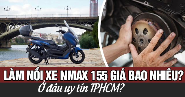 Làm nồi xe Nmax 155 giá bao nhiêu? Ở đâu uy tín TPHCM?