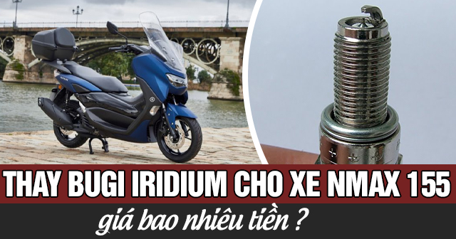 Thay Bugi Iridium cho xe Nmax 155 giá bao nhiêu tiền?