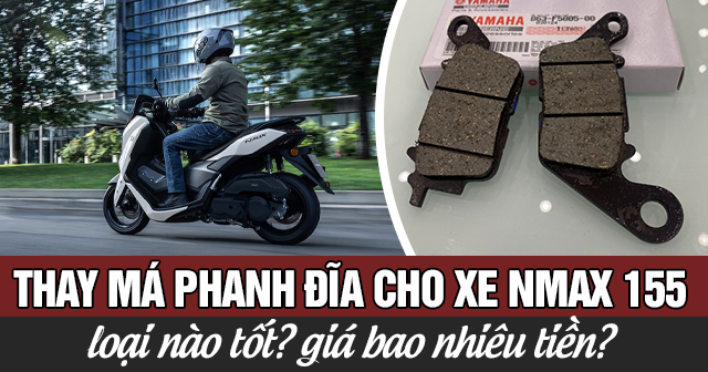 Thay má phanh đĩa cho xe Nmax 155 loại nào tốt? Giá bao nhiêu?