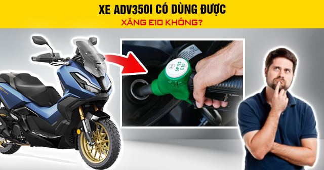 Xe ADV350i có dùng được xăng E10 không?