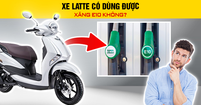 Xe Latte có dùng được xăng E10 không?