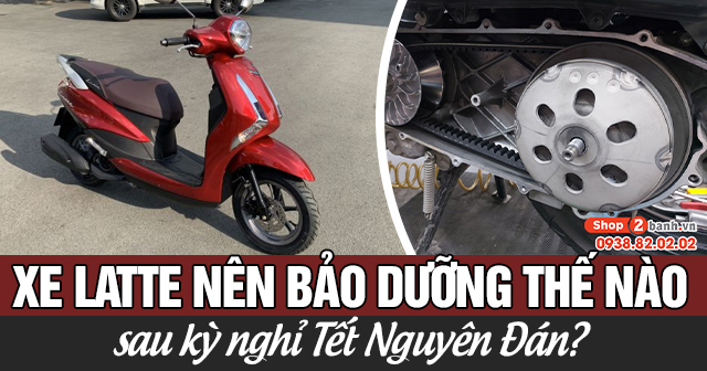 Xe Latte nên bảo dưỡng thế nào sau kỳ nghỉ Tết Nguyên Đán?