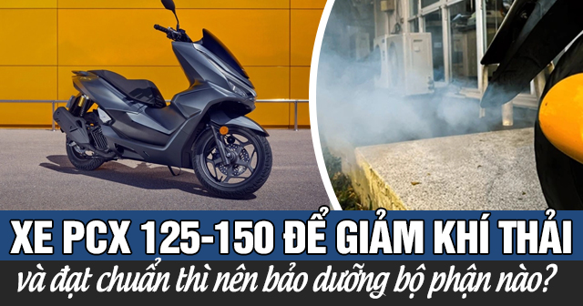Xe PCX 125-150 để giảm khí thải và đạt chuẩn thì nên bảo dưỡng bộ phận nào?