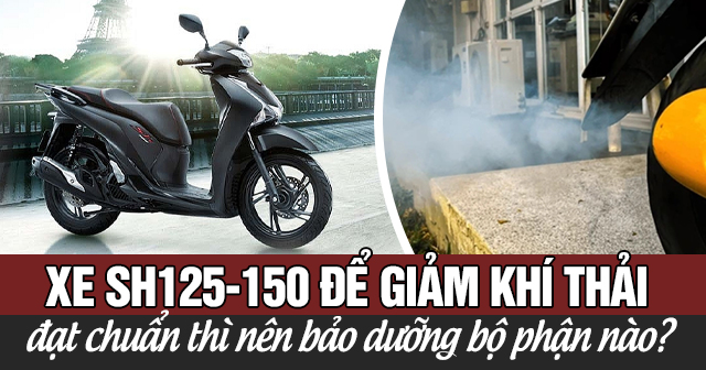 Xe SH 125i-150i để giảm khí thải và đạt chuẩn thì nên bảo dưỡng bộ phận nào?