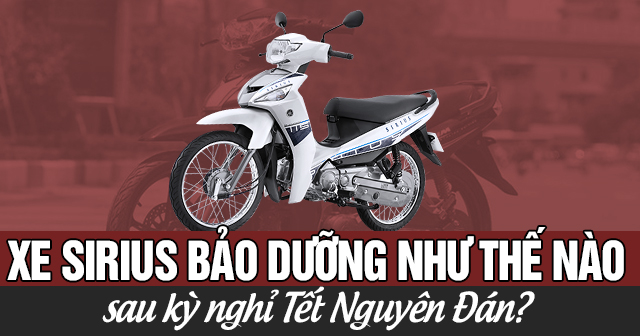 Xe Sirius nên bảo dưỡng thế nào sau kỳ nghỉ Tết Nguyên Đán?