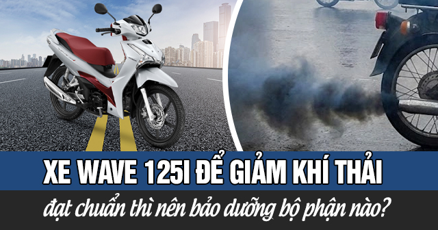 Xe Wave 125i để giảm khí thải và đạt chuẩn thì nên bảo dưỡng bộ phận nào?