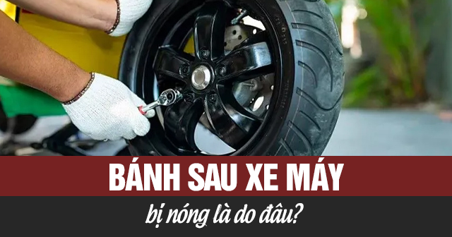 Bánh sau xe máy bị nóng là do đâu?