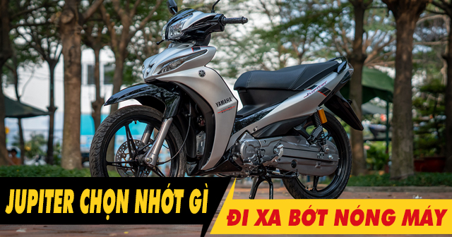 Chọn nhớt gì để xe Jupiter 115 chạy xa bớt nóng máy?