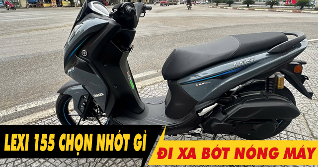 Chọn nhớt gì để xe Lexi 155 chạy xa bớt nóng máy?