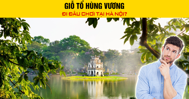 Giỗ Tổ Hùng Vương đi đâu chơi tại Hà Nội?