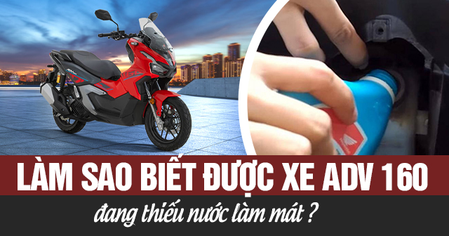 Làm sao biết được xe ADV 160 đang thiếu nước làm mát?