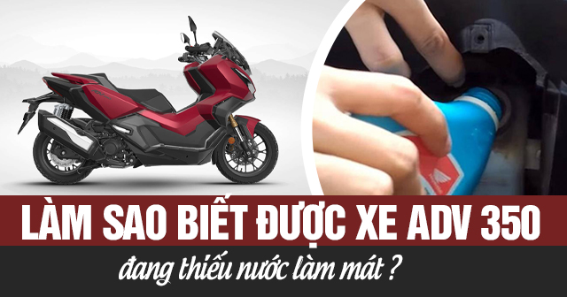 Làm sao biết được xe ADV 350 đang thiếu nước làm mát?