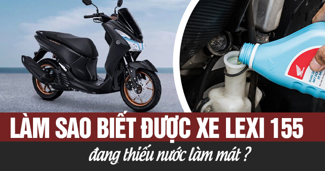 Làm sao biết được xe Lexi 155 đang thiếu nước làm mát?