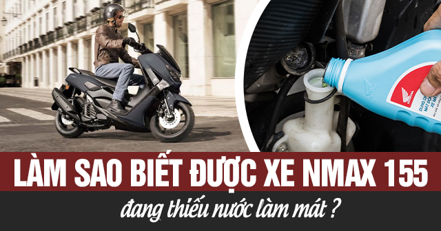 Làm sao biết được xe Nmax 155 đang thiếu nước làm mát?