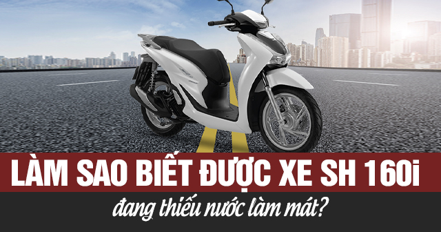 Làm sao biết được xe SH 160i đang thiếu nước làm mát?