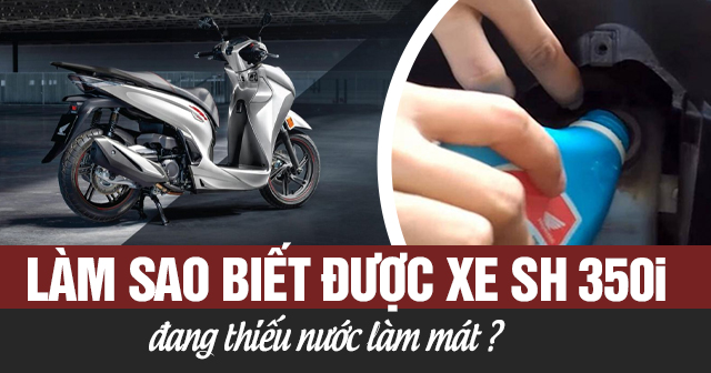 Làm sao biết được xe SH 350i đang thiếu nước làm mát?