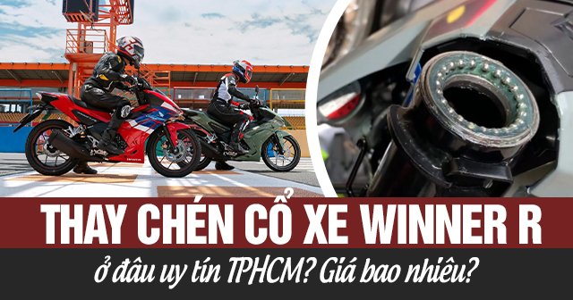 Thay chén cổ xe Honda Winner R ở đâu uy tín TPHCM? Giá bao nhiêu?