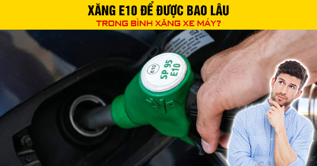 Xăng E10 để được bao lâu trong bình xăng xe máy?