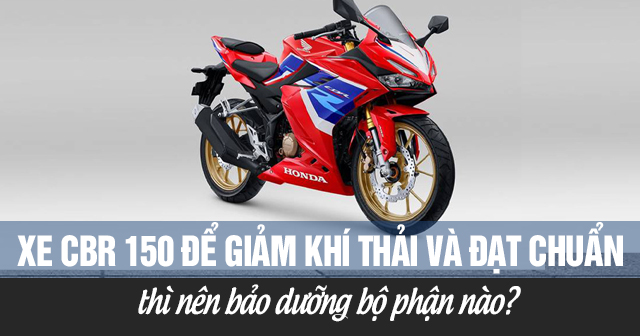 Xe CBR 150 để giảm khí thải và đạt chuẩn thì nên bảo dưỡng bộ phận nào?