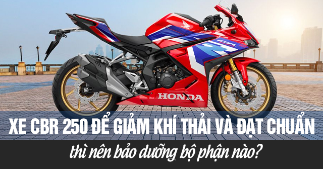 Xe CBR 250 để giảm khí thải và đạt chuẩn thì nên bảo dưỡng bộ phận nào?