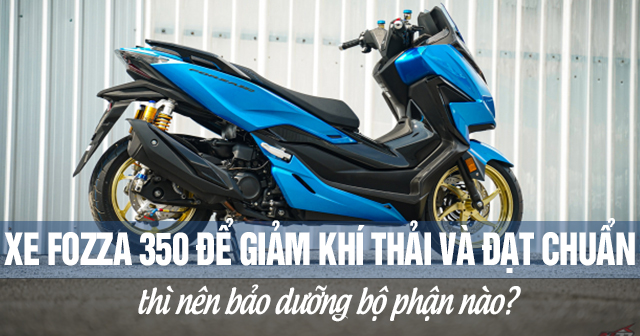 Xe Fozza 350 để giảm khí thải và đạt chuẩn thì nên bảo dưỡng bộ phận nào?