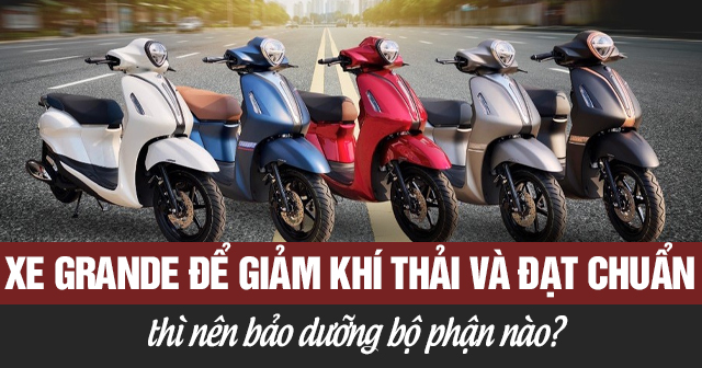 Xe Grande để giảm khí thải và đạt chuẩn thì nên bảo dưỡng bộ phận nào?