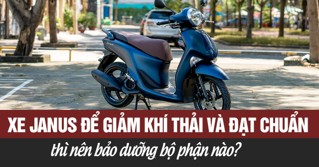 Xe Janus để giảm khí thải và đạt chuẩn thì nên bảo dưỡng bộ phận nào?