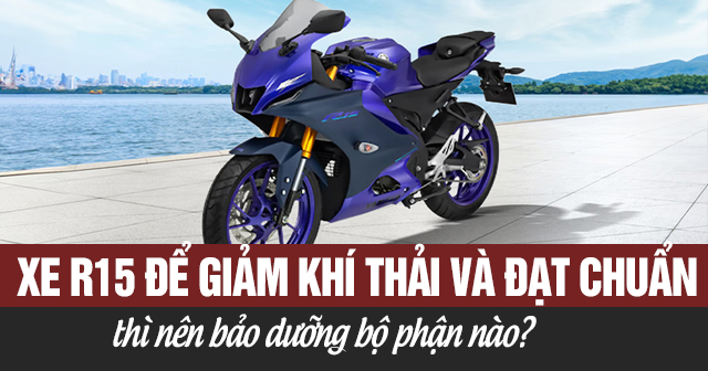 Xe R15 để giảm khí thải và đạt chuẩn thì nên bảo dưỡng bộ phận nào?