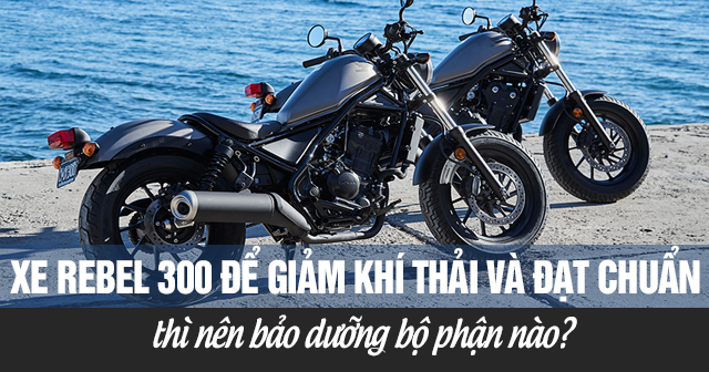 Xe Rebel 300 để giảm khí thải và đạt chuẩn thì nên bảo dưỡng bộ phận nào?