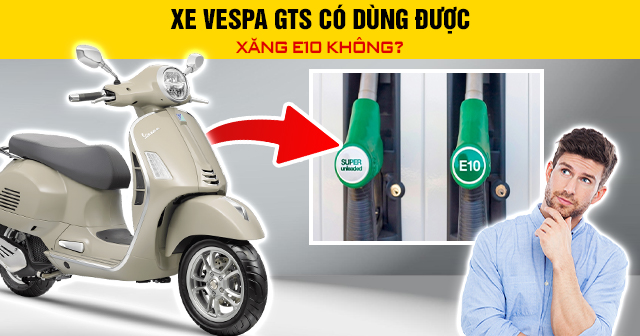 Xe Vespa GTS có dùng được xăng E10 không?