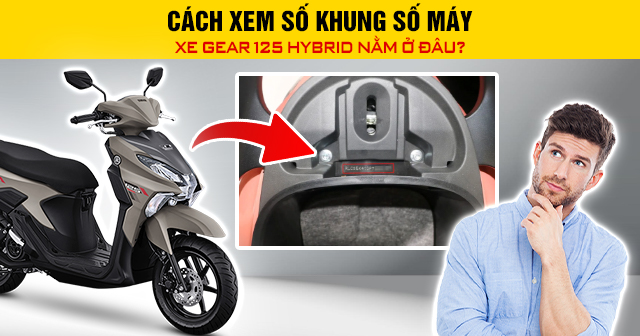 Cách xem số khung số máy xe Gear 125 Hybrid nằm ở đâu?