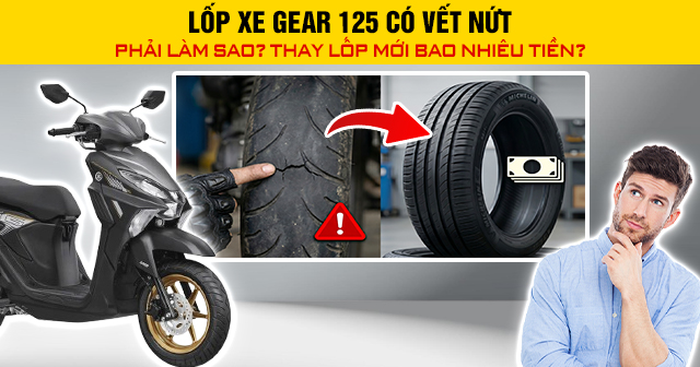 Lốp xe Gear 125 có vết nứt phải làm sao? Thay lốp mới bao nhiêu tiền?