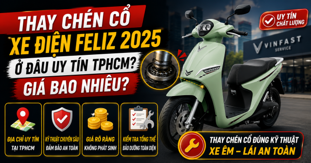 Thay chén cổ xe điện Feliz 2025 ở đâu uy tín TPHCM? Giá bao nhiêu?