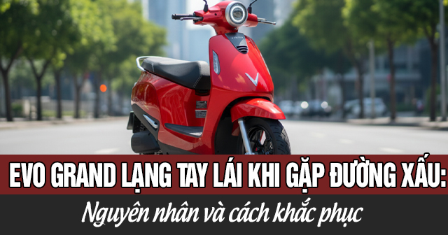 Xe Evo Grand bị lạng tay lái khi gặp đường xấu: Nguyên nhân và cách khắc phục