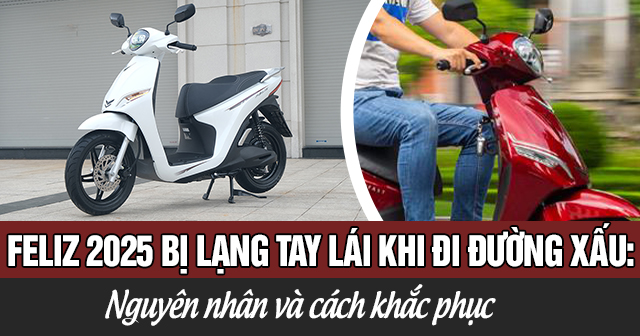 Xe Feliz 2025 bị lạng tay lái khi gặp đường xấu: Nguyên nhân và cách khắc phục