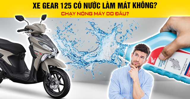 Xe Gear 125 có nước làm mát không? Chạy nóng máy do đâu?