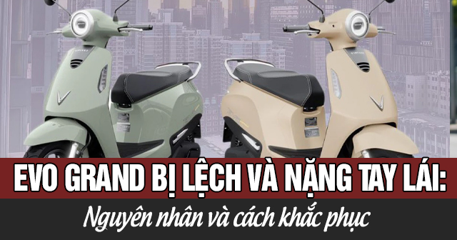 Xe máy điện Evo Grand bị lệch và nặng tay lái: Nguyên nhân và cách khắc phục