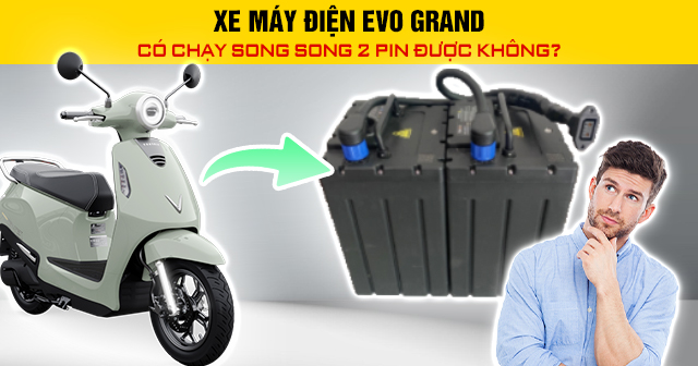 Xe máy điện Evo Grand có chạy song song 2 pin được không?