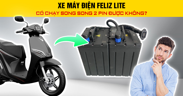 Xe máy điện Feliz Lite có chạy song song 2 pin được không?